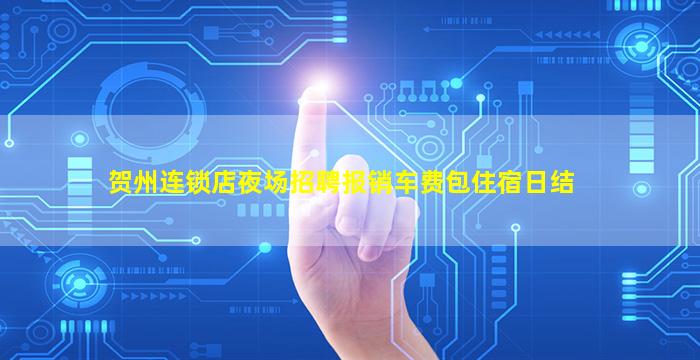 贺州连锁店夜场招聘报销车费包住宿日结