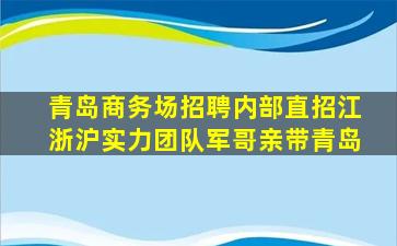 青岛商务场招聘内部直招江浙沪实力团队军哥亲带青岛